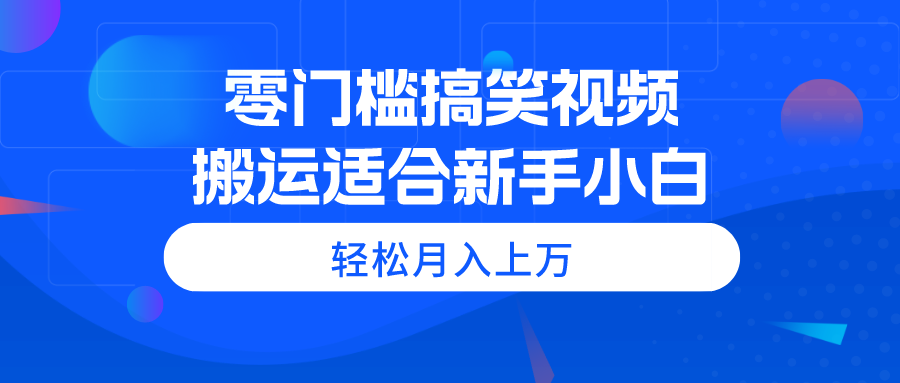 （11026期）零门槛搞笑视频搬运，轻松月入上万，适合新手小白-泡芙轻资产网创