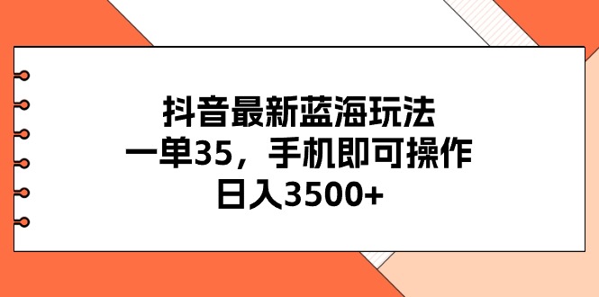 （11025期）抖音最新蓝海玩法，一单35，手机即可操作，日入3500+，不了解一下真是…-泡芙轻资产网创