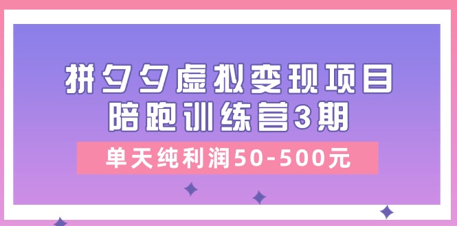 黄岛主《拼夕夕虚拟变现项目陪跑训练营3期》单天纯利润50-500元-泡芙轻资产网创