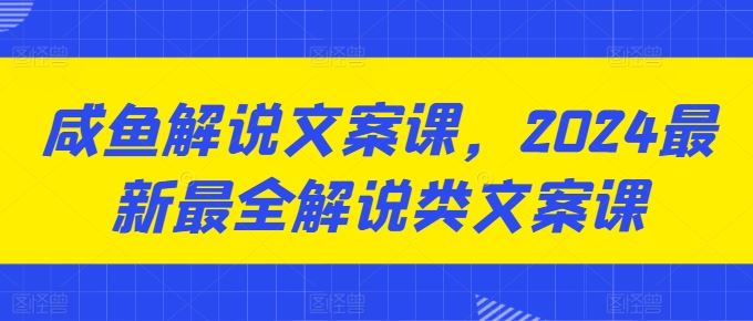 咸鱼解说文案课，2024最新最全解说类文案课-泡芙轻资产网创