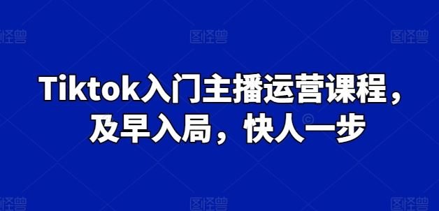 Tiktok入门主播运营课程，及早入局，快人一步-泡芙轻资产网创