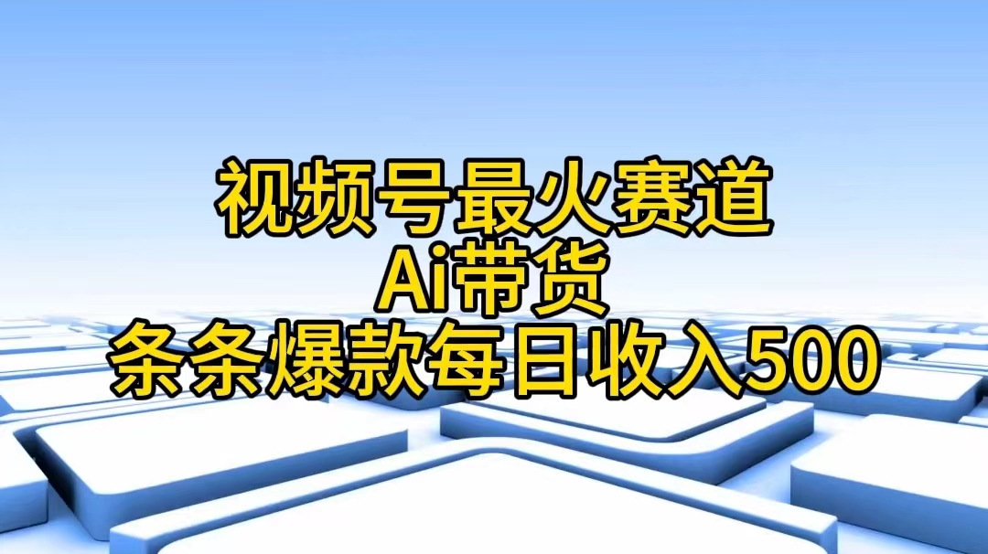 （11038期）视频号最火赛道——Ai带货条条爆款每日收入500-泡芙轻资产网创