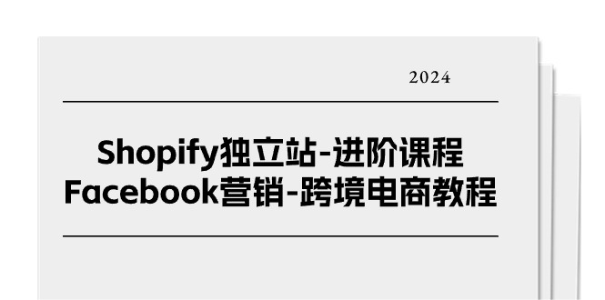 （11043期）Shopify独立站-进阶课程-Facebook营销-跨境电商教程（25节）-泡芙轻资产网创