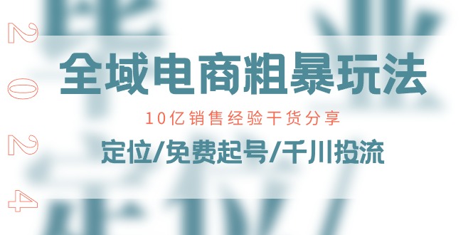 （11057期）全域电商-粗暴玩法课：10亿销售经验干货分享！定位/免费起号/千川投流-泡芙轻资产网创