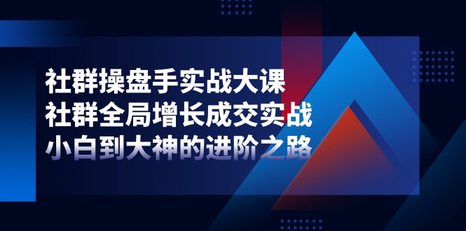 （11058期）社群-操盘手实战大课：社群 全局增长成交实战，小白到大神的进阶之路-泡芙轻资产网创