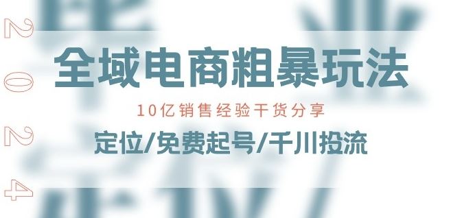 全域电商-粗暴玩法课：10亿销售经验干货分享!定位/免费起号/千川投流-泡芙轻资产网创