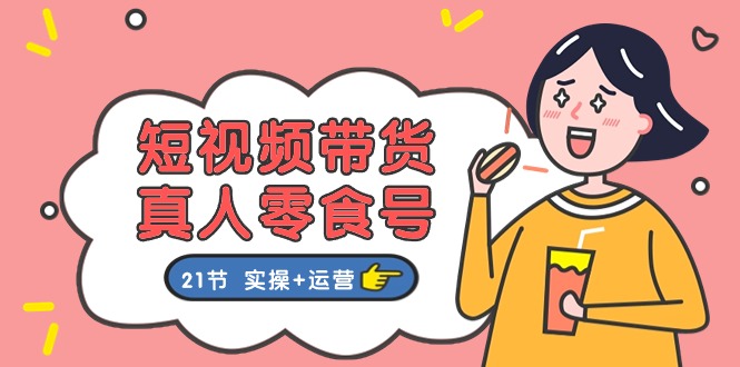 短视频带货&真人零食号：更全面的零食带货教程（实操+运营）-泡芙轻资产网创