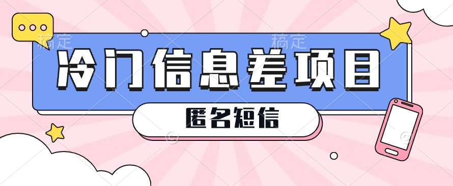 利用信息差操作的冷门赚钱项目，揭秘“匿名短信”日赚几十几百的玩法-泡芙轻资产网创