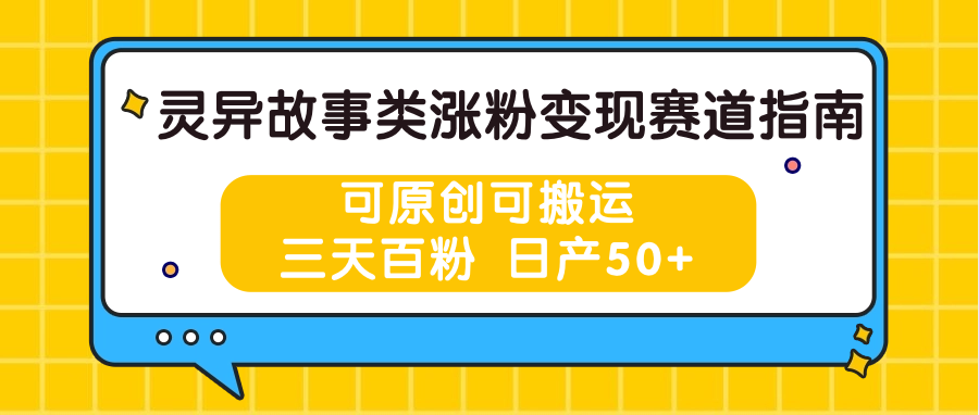 灵异故事类涨粉变现赛道指南，可原创可搬运，三天百粉 日产50+-泡芙轻资产网创