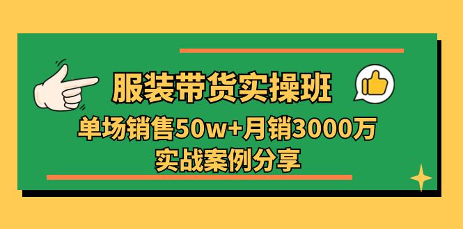 （11071期）服装带货实操培训班：单场销售50w+月销3000万实战案例分享（27节）-泡芙轻资产网创