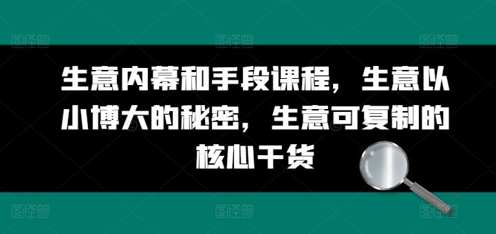 生意内幕和手段课程，生意以小博大的秘密，生意可复制的核心干货-泡芙轻资产网创