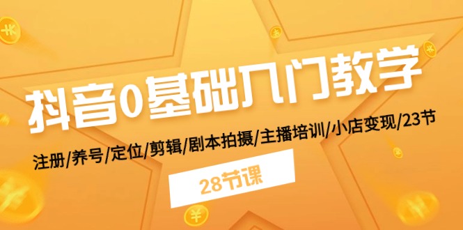 抖音0基础入门教学 注册/养号/定位/剪辑/剧本拍摄/主播培训/小店变现/28节-泡芙轻资产网创