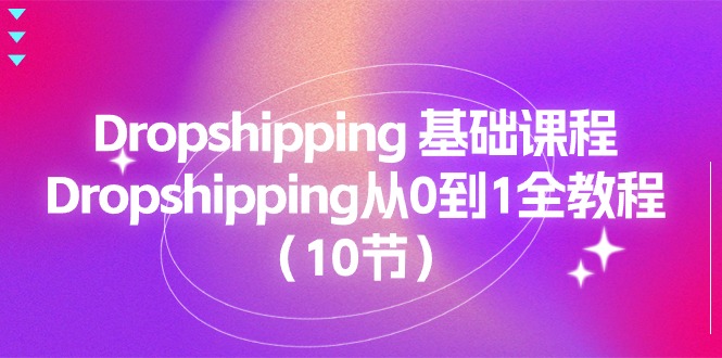 （11110期）Dropshipping 基础课程，Dropshipping从0到1全教程（10节）-泡芙轻资产网创