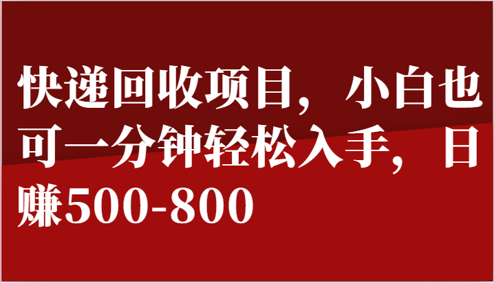 快递回收项目，小白也可一分钟轻松入手，日赚500-800-泡芙轻资产网创