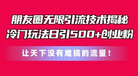 朋友圈无限引流技术，一个冷门玩法日引500+创业粉，让天下没有难搞的流量【揭秘】-泡芙轻资产网创