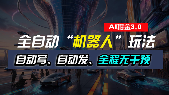 （11121期）全自动掘金“自动化机器人”玩法，自动写作自动发布，全程无干预，完全…-泡芙轻资产网创