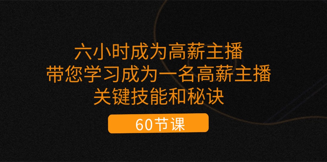 （11131期）六小时成为-高薪主播：带您学习成为一名高薪主播的关键技能和秘诀（62节）-泡芙轻资产网创