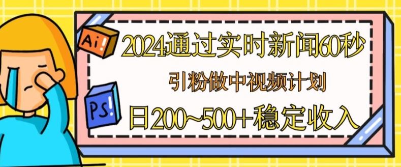 2024通过实时新闻60秒，引粉做中视频计划或者流量主，日几张稳定收入【揭秘】-泡芙轻资产网创