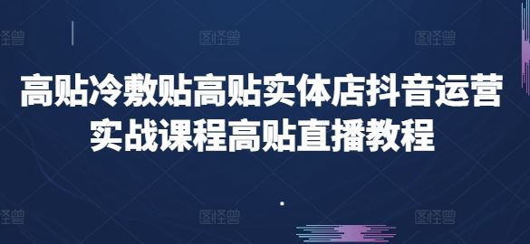 高贴冷敷贴高贴实体店抖音运营实战课程高贴直播教程-泡芙轻资产网创