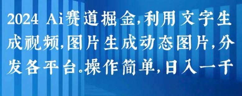 2024 Ai赛道掘金，利用文字生成视频，图片生成动态图片，分发各平台，操作简单，日入1k【揭秘】-泡芙轻资产网创