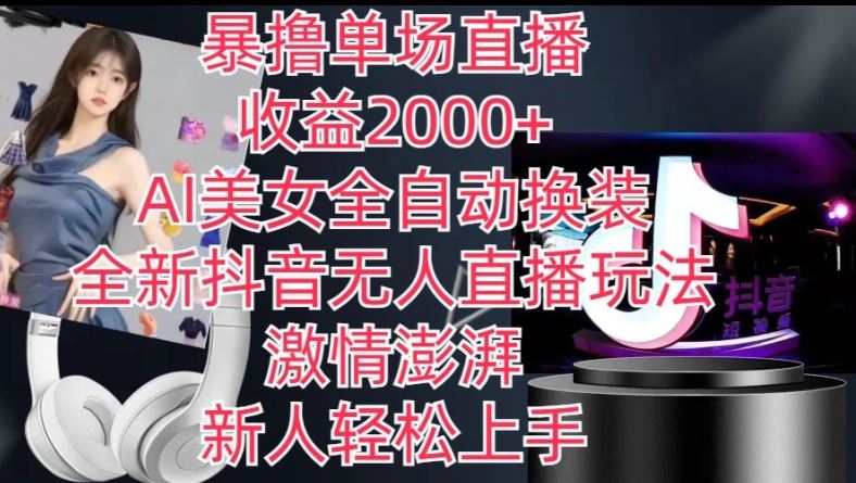 全新抖音无人直播玩法，AI美女全自动换装，激情澎湃，新人轻松上手，暴撸单场直播2k+【揭秘】-泡芙轻资产网创