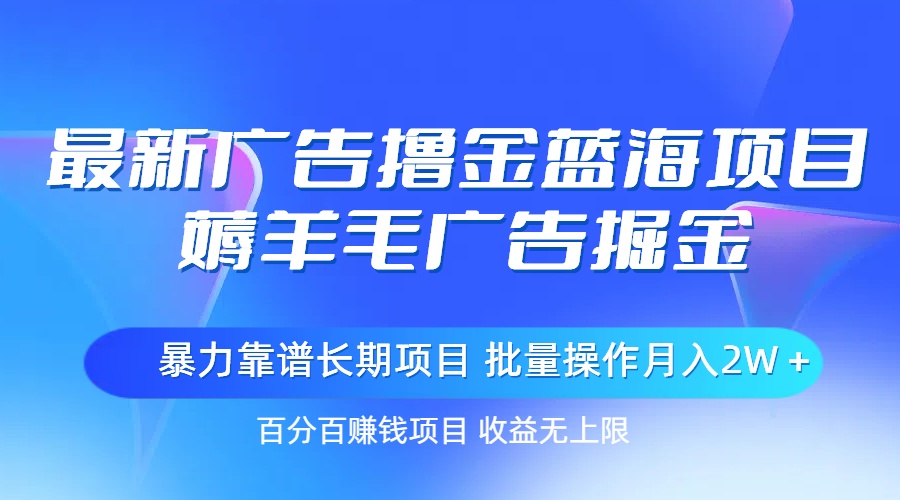 （11193期）最新广告撸金蓝海项目，薅羊毛广告掘金 长期项目 批量操作月入2W＋-泡芙轻资产网创
