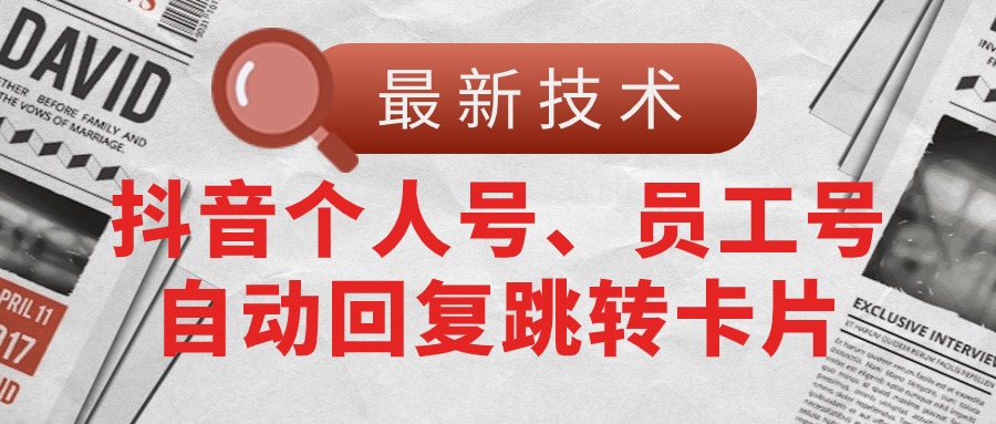 （11202期）【最新技术】抖音个人号、员工号自动回复跳转卡片-泡芙轻资产网创