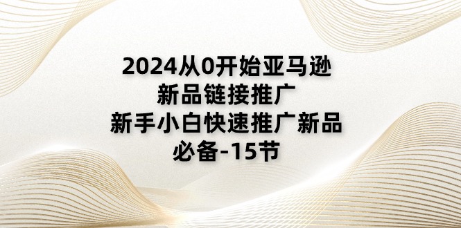 （11224期）2024从0开始亚马逊新品链接推广，新手小白快速推广新品的必备-15节-泡芙轻资产网创