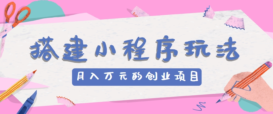 搭建小程序玩法分享，如何开启月收入万元的创业项目-泡芙轻资产网创