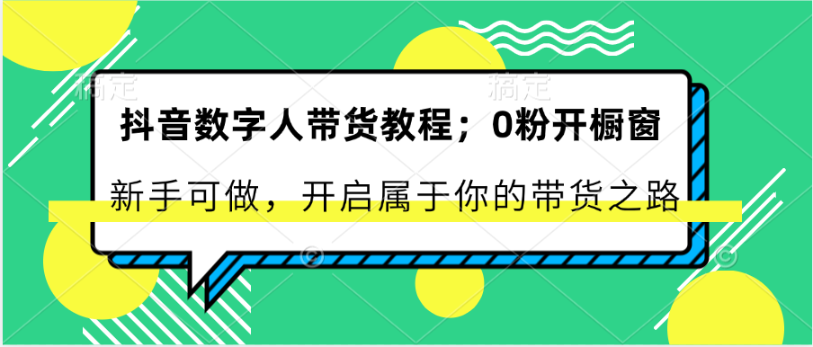 抖音数字人带货教程：0粉开橱窗 新手可做 开启属于你的带货之路-泡芙轻资产网创