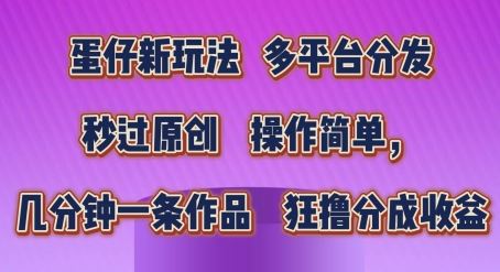 蛋仔新玩法，多平台分发，秒过原创，操作简单，几分钟一条作品，狂撸分成收益【揭秘】-泡芙轻资产网创