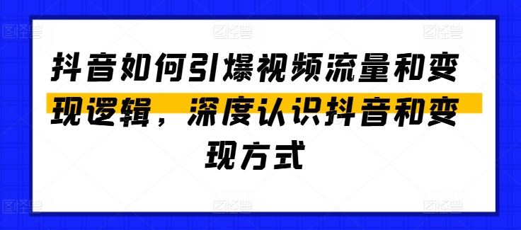 抖音如何引爆视频流量和变现逻辑，深度认识抖音和变现方式-泡芙轻资产网创