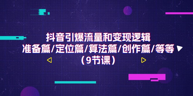 （11257期）抖音引爆流量和变现逻辑，准备篇/定位篇/算法篇/创作篇/等等（9节课）-泡芙轻资产网创