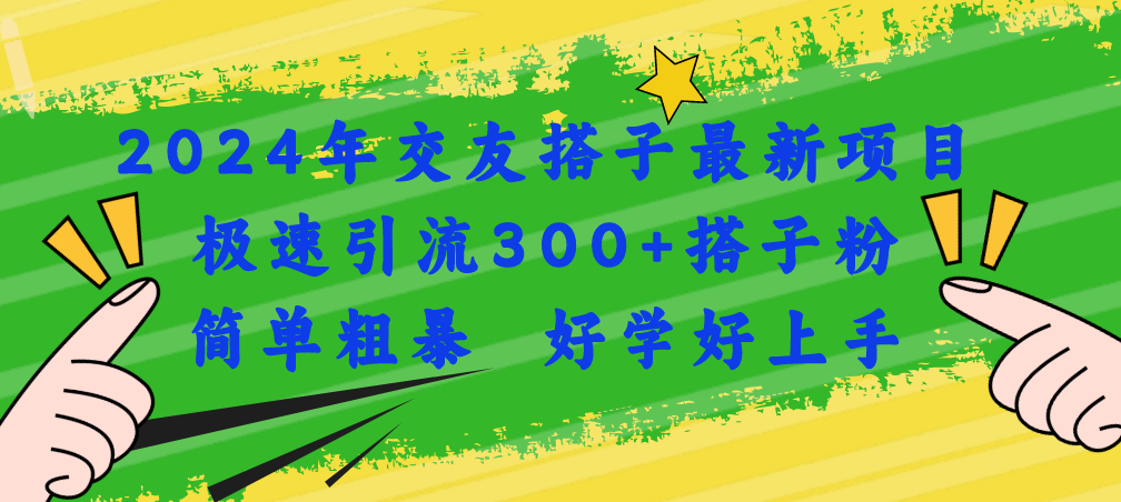 （11259期）2024年交友搭子最新项目，极速引流300+搭子粉，简单粗暴，好学好上手-泡芙轻资产网创