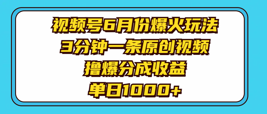 （11298期）视频号6月份爆火玩法，3分钟一条原创视频，撸爆分成收益，单日1000+-泡芙轻资产网创