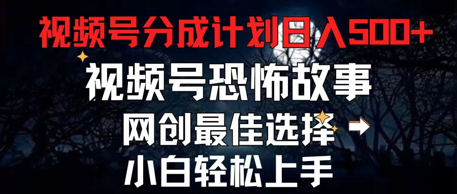 （11308期）2024最新视频号分成计划，每天5分钟轻松月入500+，恐怖故事赛道,-泡芙轻资产网创