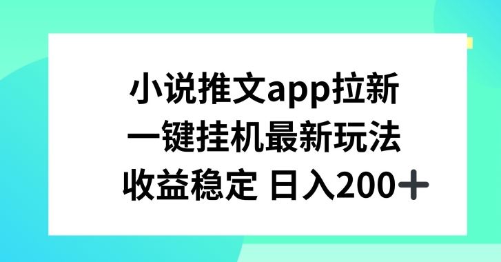 小说推文APP拉新，一键挂JI新玩法，收益稳定日入200+【揭秘】-泡芙轻资产网创