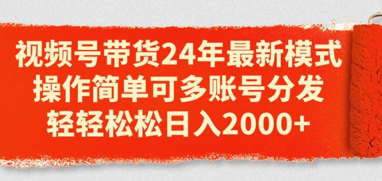 视频号带货24年最新模式，操作简单可多账号分发，轻轻松松日入2k【揭秘】-泡芙轻资产网创