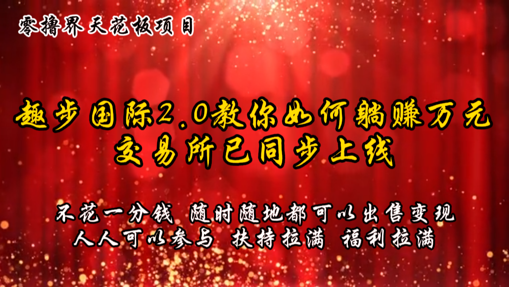 零撸天花板，不花一分钱，趣步2.0教你如何躺赚万元，交易所现已同步上线-泡芙轻资产网创