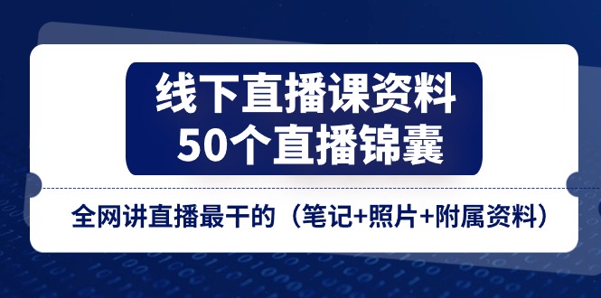 （11319期）线下直播课资料、50个-直播锦囊，全网讲直播最干的（笔记+照片+附属资料）-泡芙轻资产网创