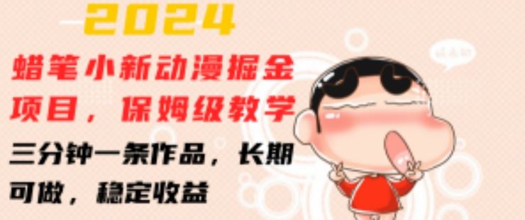2024蜡笔小新动漫掘金项目，保姆级教学，三分钟一条作品，长期可做，稳定收益 【揭秘】-泡芙轻资产网创