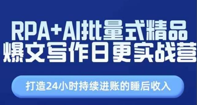 RPA+AI批量式精品爆文写作日更实战营，打造24小时持续进账的睡后收入-泡芙轻资产网创