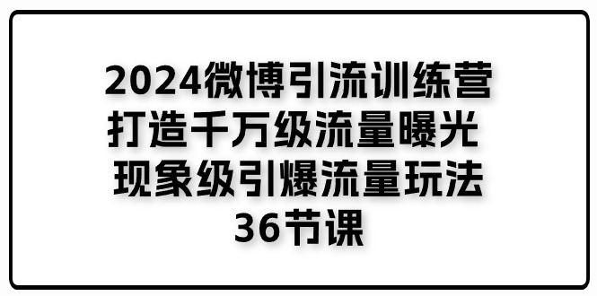 （11333期）2024微博引流训练营「打造千万级流量曝光 现象级引爆流量玩法」36节课-泡芙轻资产网创