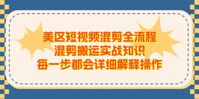 （11334期）美区短视频混剪全流程，混剪搬运实战知识，每一步都会详细解释操作-泡芙轻资产网创