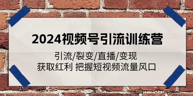 2024视频号引流训练营：引流/裂变/直播/变现 获取红利 把握短视频流量风口-泡芙轻资产网创