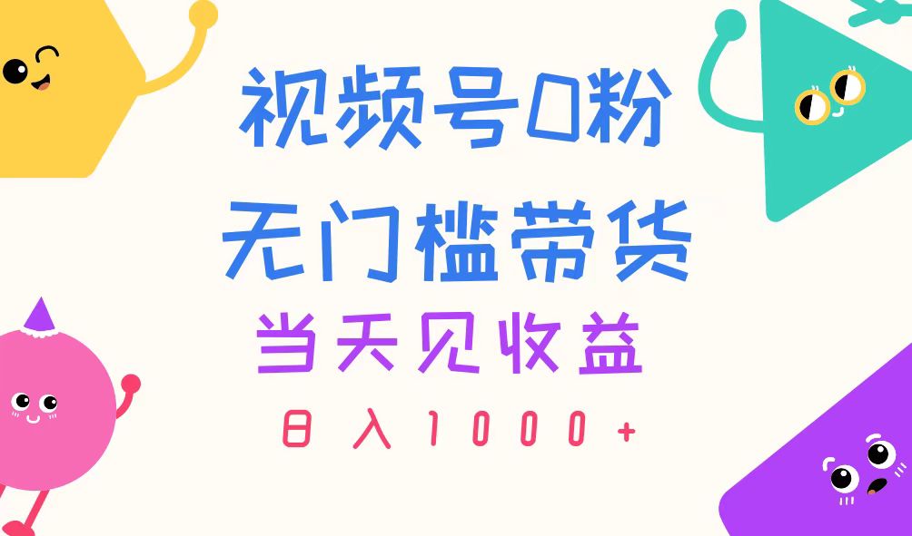 （11348期）视频号0粉无门槛带货，当天见收益，日入1000+-泡芙轻资产网创