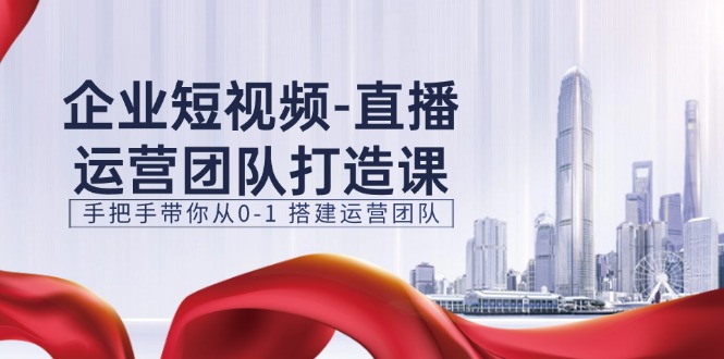 （11350期）企业短视频-直播运营团队打造课，手把手带你从0-1 搭建运营团队-15节-泡芙轻资产网创