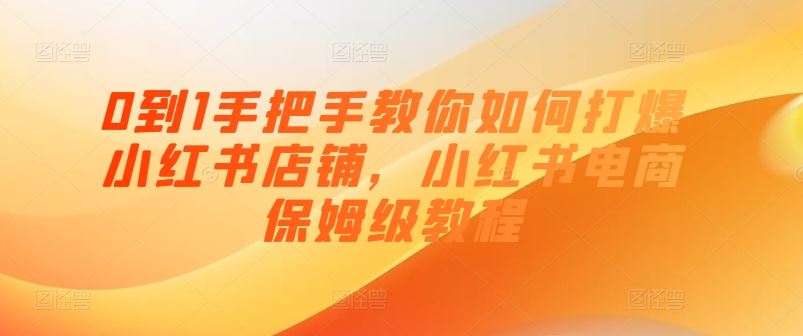 0到1手把手教你如何打爆小红书店铺，小红书电商保姆级教程-泡芙轻资产网创