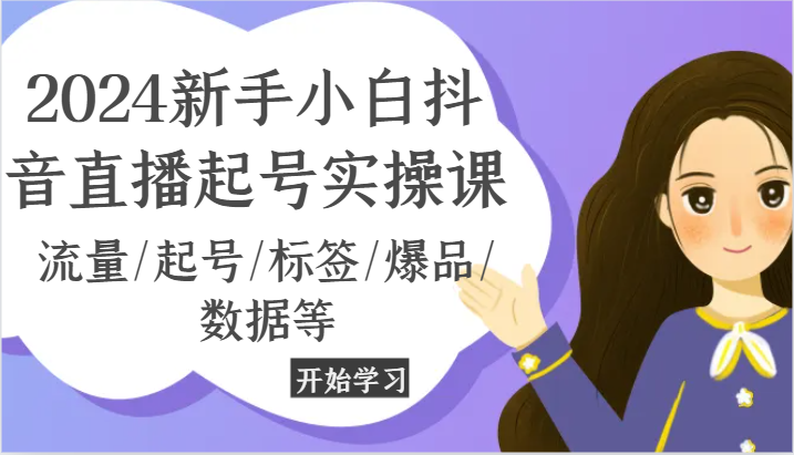 2024新手小白抖音直播起号实操课，流量/起号/标签/爆品/数据等-泡芙轻资产网创