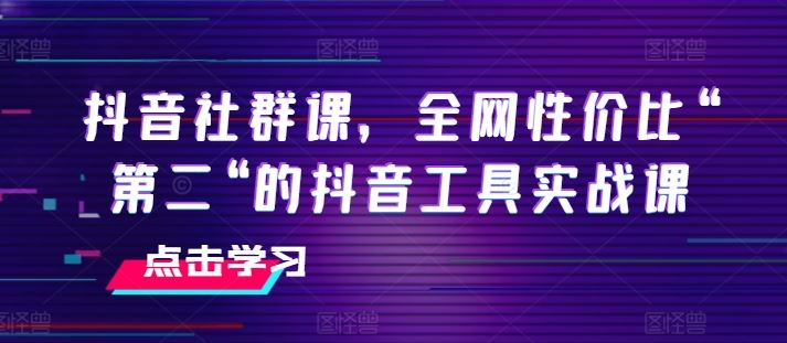 抖音社群课，全网性价比“第二“的抖音工具实战课-泡芙轻资产网创